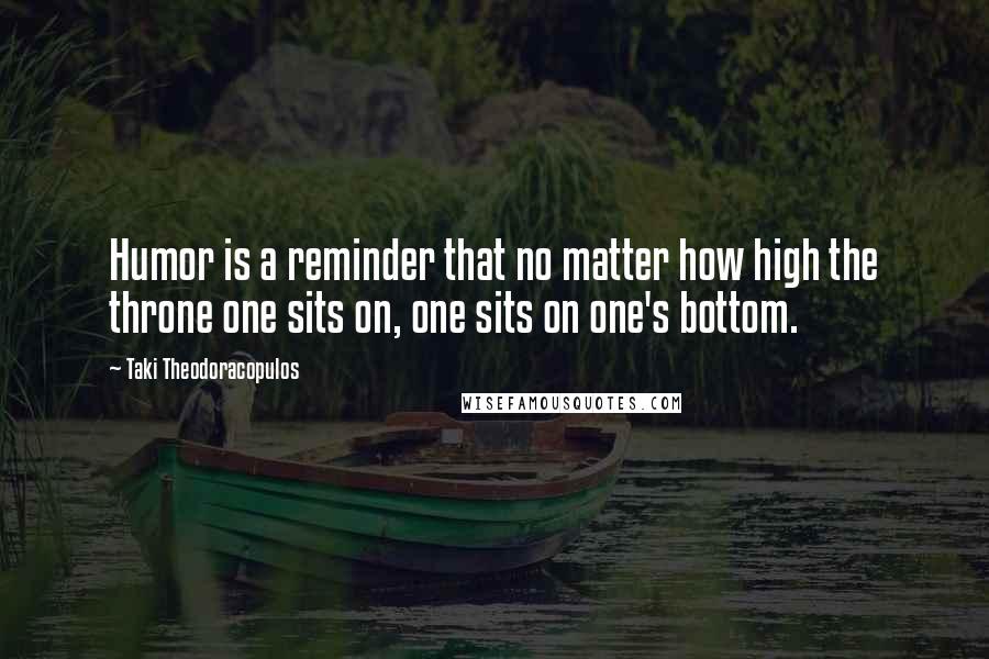 Taki Theodoracopulos Quotes: Humor is a reminder that no matter how high the throne one sits on, one sits on one's bottom.