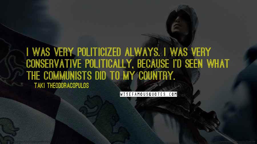 Taki Theodoracopulos Quotes: I was very politicized always. I was very conservative politically, because I'd seen what the communists did to my country.