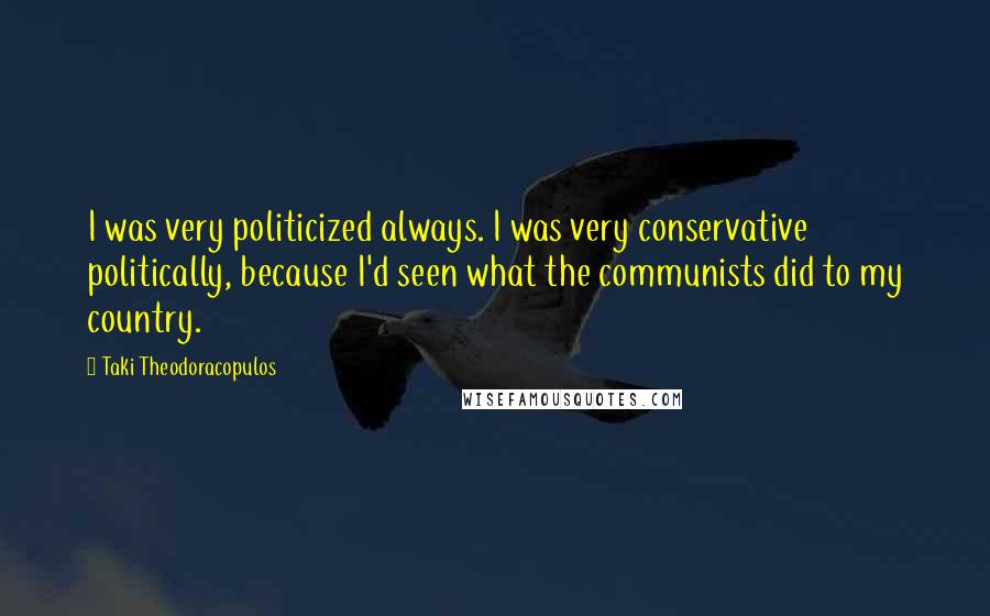 Taki Theodoracopulos Quotes: I was very politicized always. I was very conservative politically, because I'd seen what the communists did to my country.