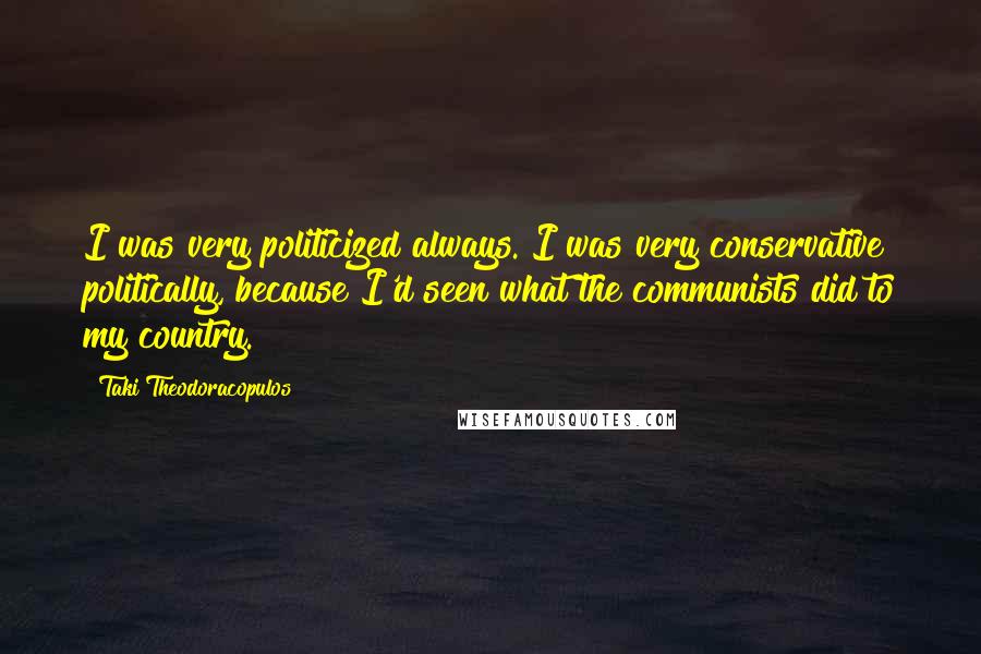 Taki Theodoracopulos Quotes: I was very politicized always. I was very conservative politically, because I'd seen what the communists did to my country.