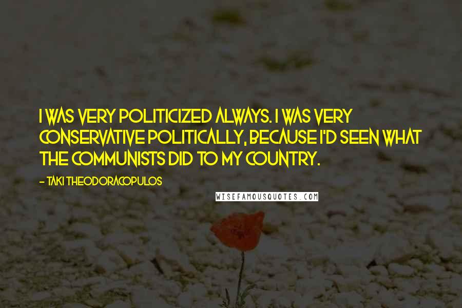 Taki Theodoracopulos Quotes: I was very politicized always. I was very conservative politically, because I'd seen what the communists did to my country.
