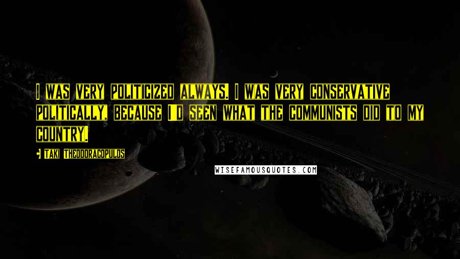 Taki Theodoracopulos Quotes: I was very politicized always. I was very conservative politically, because I'd seen what the communists did to my country.