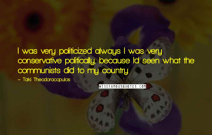 Taki Theodoracopulos Quotes: I was very politicized always. I was very conservative politically, because I'd seen what the communists did to my country.
