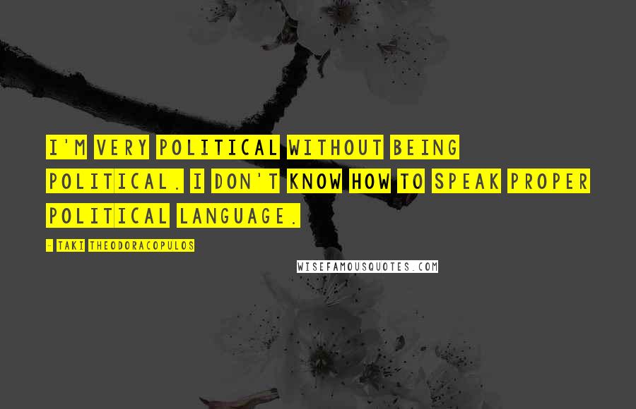 Taki Theodoracopulos Quotes: I'm very political without being political. I don't know how to speak proper political language.