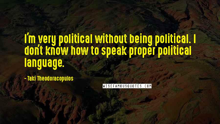 Taki Theodoracopulos Quotes: I'm very political without being political. I don't know how to speak proper political language.