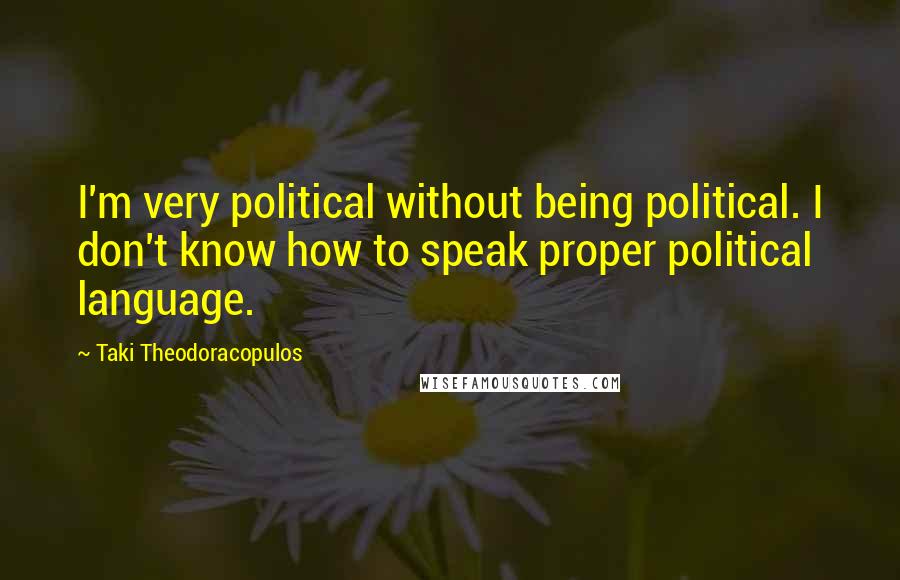 Taki Theodoracopulos Quotes: I'm very political without being political. I don't know how to speak proper political language.