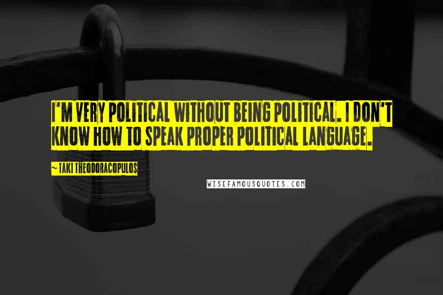 Taki Theodoracopulos Quotes: I'm very political without being political. I don't know how to speak proper political language.