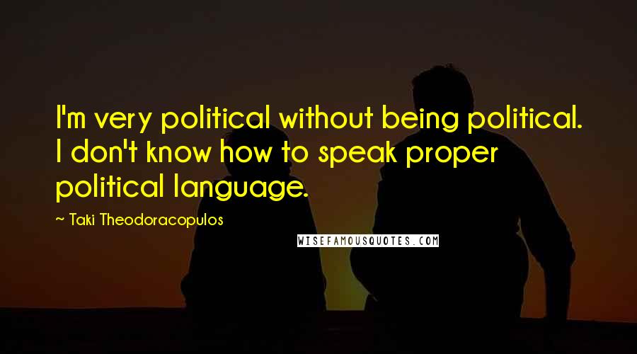 Taki Theodoracopulos Quotes: I'm very political without being political. I don't know how to speak proper political language.