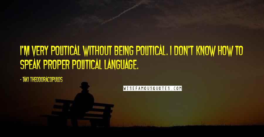Taki Theodoracopulos Quotes: I'm very political without being political. I don't know how to speak proper political language.