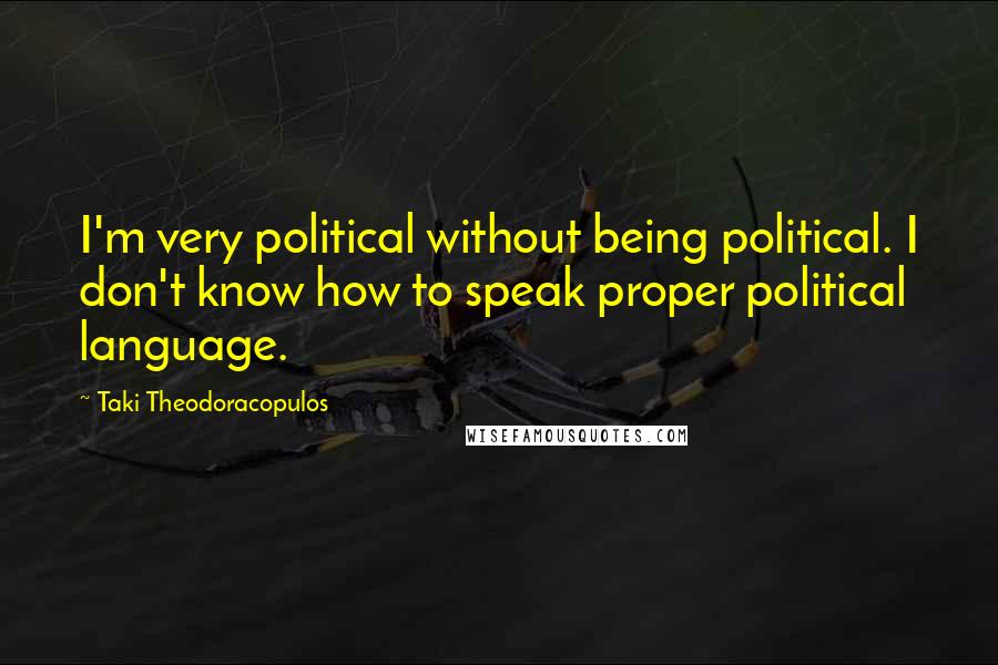 Taki Theodoracopulos Quotes: I'm very political without being political. I don't know how to speak proper political language.