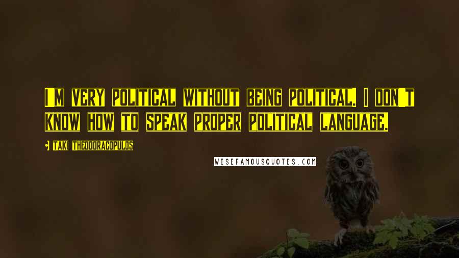 Taki Theodoracopulos Quotes: I'm very political without being political. I don't know how to speak proper political language.