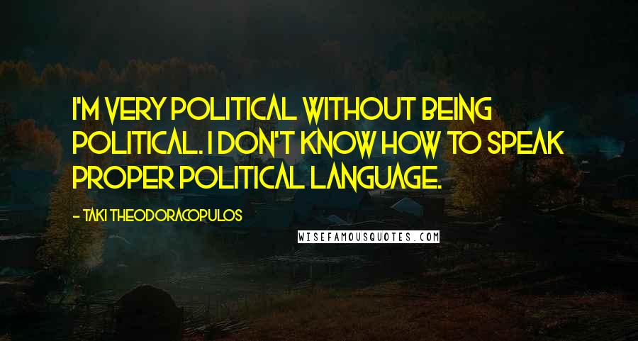 Taki Theodoracopulos Quotes: I'm very political without being political. I don't know how to speak proper political language.