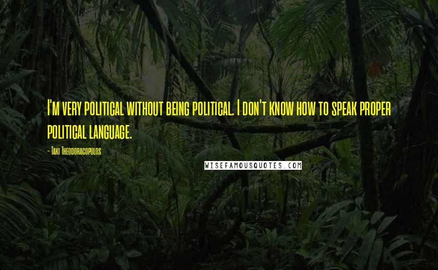 Taki Theodoracopulos Quotes: I'm very political without being political. I don't know how to speak proper political language.