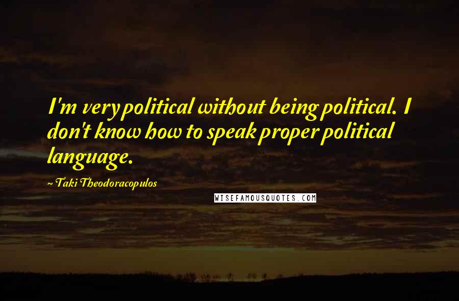 Taki Theodoracopulos Quotes: I'm very political without being political. I don't know how to speak proper political language.