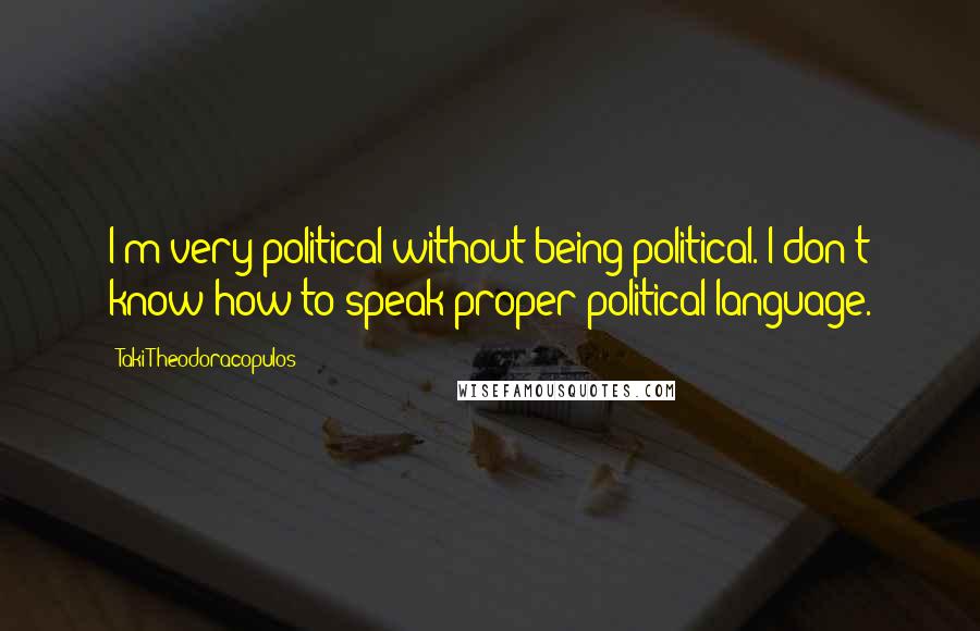 Taki Theodoracopulos Quotes: I'm very political without being political. I don't know how to speak proper political language.