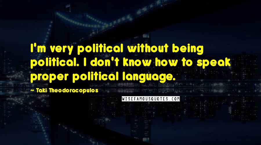 Taki Theodoracopulos Quotes: I'm very political without being political. I don't know how to speak proper political language.
