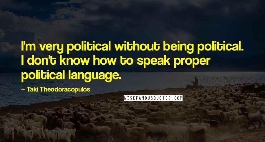 Taki Theodoracopulos Quotes: I'm very political without being political. I don't know how to speak proper political language.