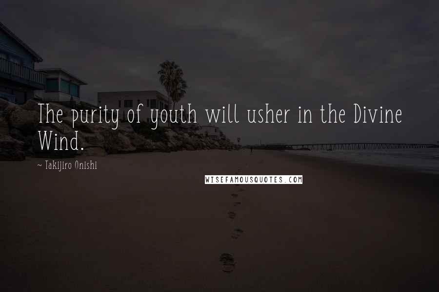 Takijiro Onishi Quotes: The purity of youth will usher in the Divine Wind.