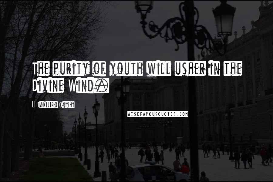 Takijiro Onishi Quotes: The purity of youth will usher in the Divine Wind.