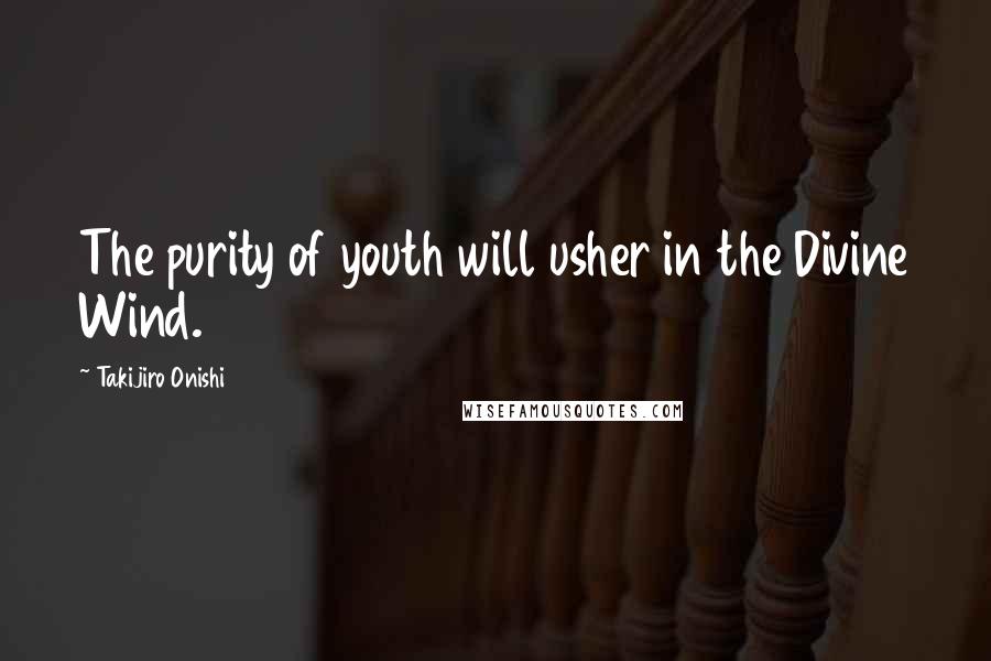 Takijiro Onishi Quotes: The purity of youth will usher in the Divine Wind.