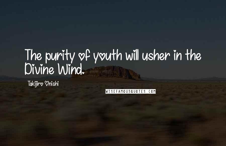 Takijiro Onishi Quotes: The purity of youth will usher in the Divine Wind.