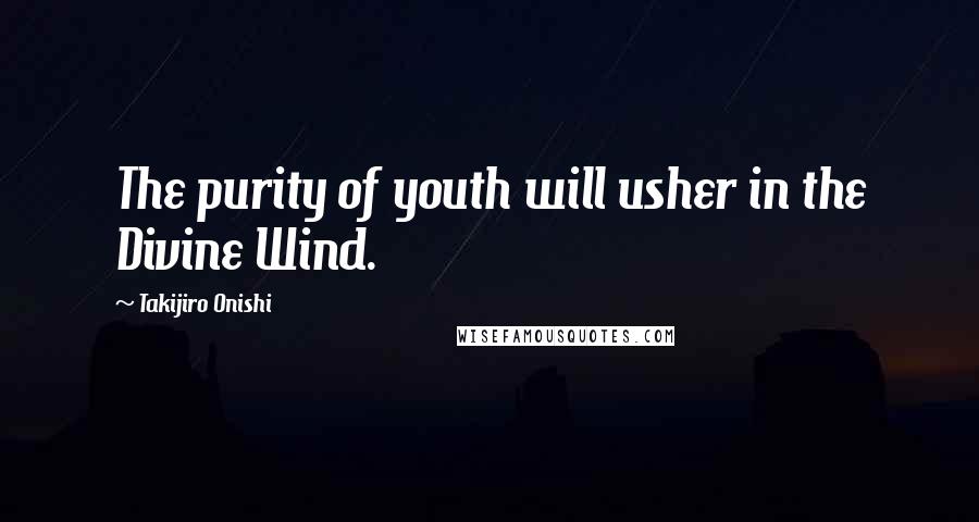 Takijiro Onishi Quotes: The purity of youth will usher in the Divine Wind.