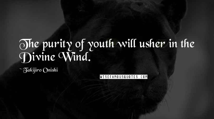 Takijiro Onishi Quotes: The purity of youth will usher in the Divine Wind.