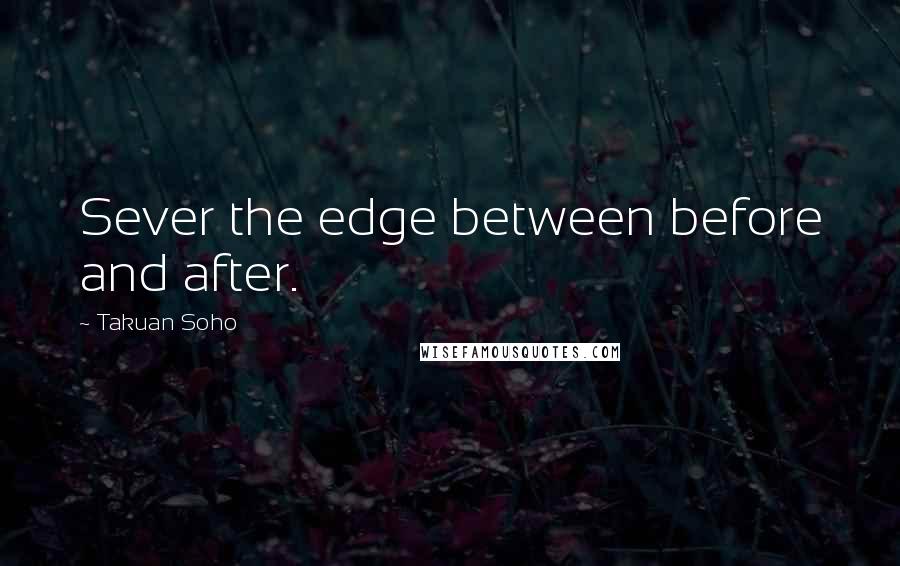 Takuan Soho Quotes: Sever the edge between before and after.