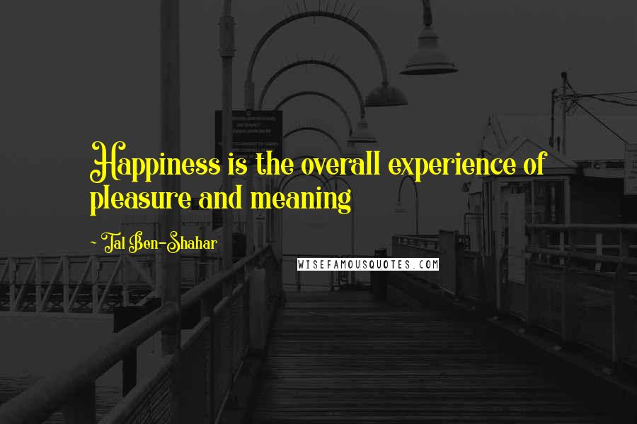 Tal Ben-Shahar Quotes: Happiness is the overall experience of pleasure and meaning