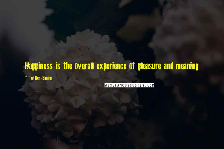 Tal Ben-Shahar Quotes: Happiness is the overall experience of pleasure and meaning