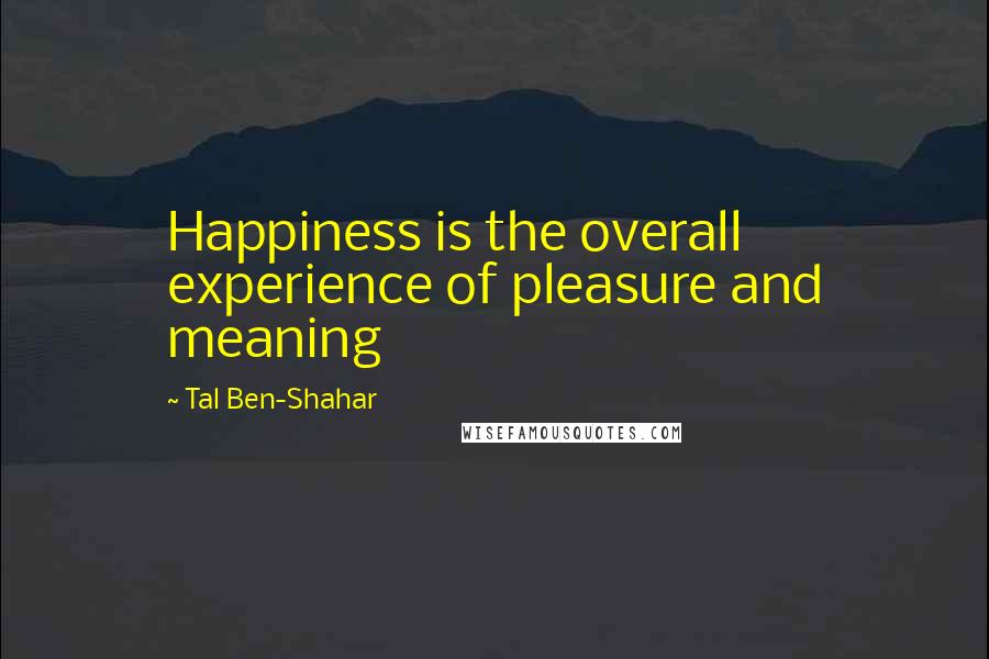 Tal Ben-Shahar Quotes: Happiness is the overall experience of pleasure and meaning