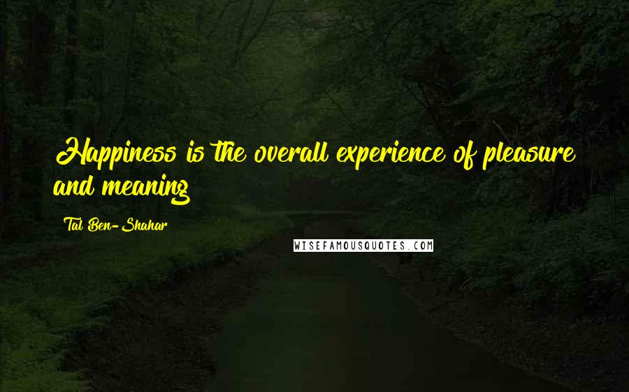 Tal Ben-Shahar Quotes: Happiness is the overall experience of pleasure and meaning