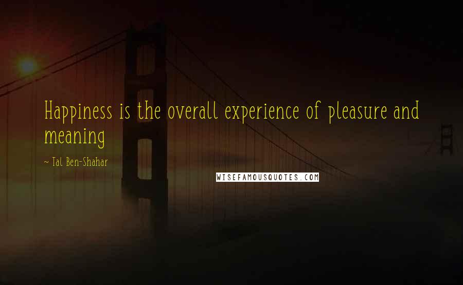 Tal Ben-Shahar Quotes: Happiness is the overall experience of pleasure and meaning