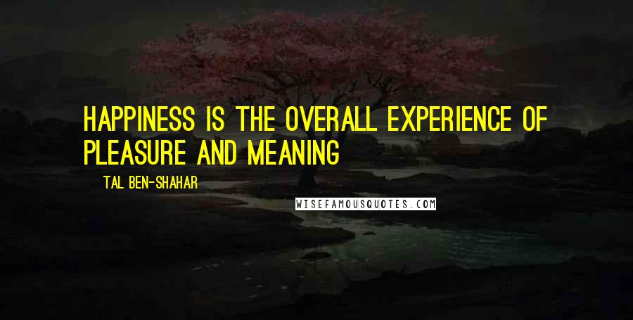Tal Ben-Shahar Quotes: Happiness is the overall experience of pleasure and meaning