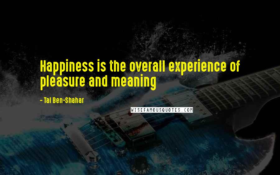 Tal Ben-Shahar Quotes: Happiness is the overall experience of pleasure and meaning