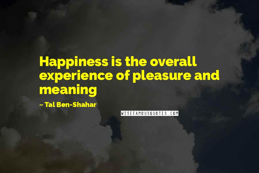 Tal Ben-Shahar Quotes: Happiness is the overall experience of pleasure and meaning