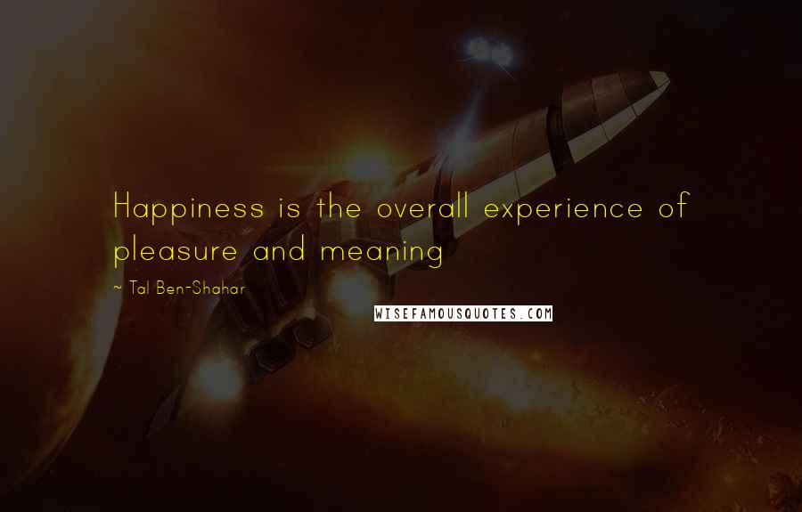Tal Ben-Shahar Quotes: Happiness is the overall experience of pleasure and meaning