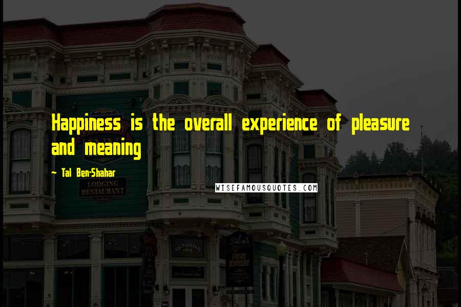 Tal Ben-Shahar Quotes: Happiness is the overall experience of pleasure and meaning
