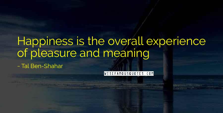Tal Ben-Shahar Quotes: Happiness is the overall experience of pleasure and meaning
