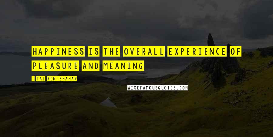 Tal Ben-Shahar Quotes: Happiness is the overall experience of pleasure and meaning
