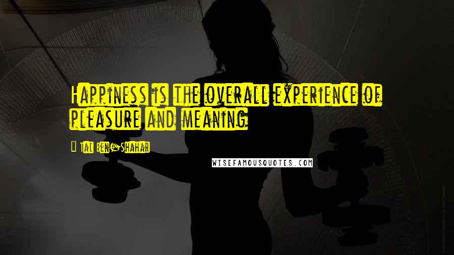 Tal Ben-Shahar Quotes: Happiness is the overall experience of pleasure and meaning