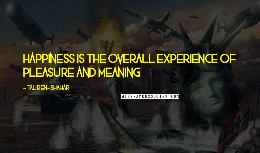 Tal Ben-Shahar Quotes: Happiness is the overall experience of pleasure and meaning