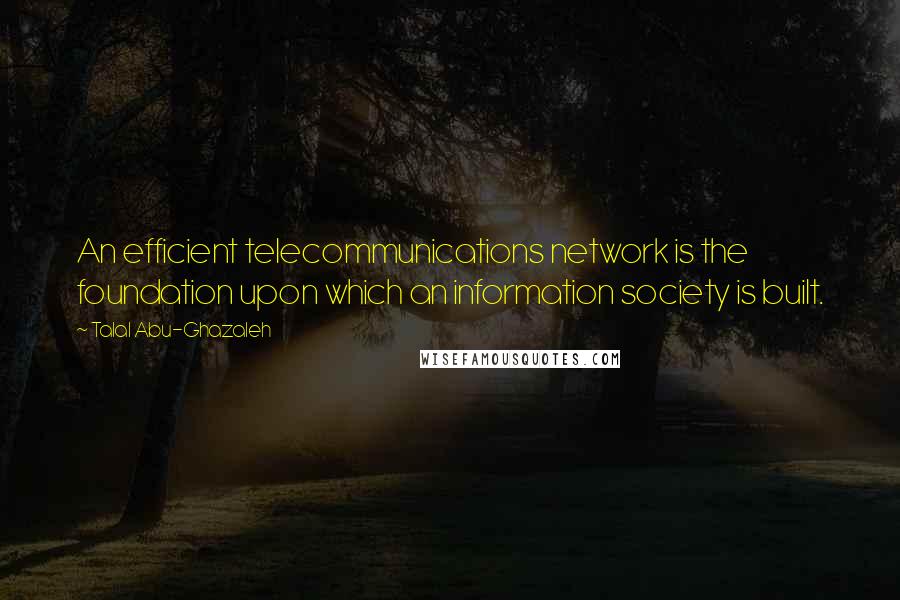 Talal Abu-Ghazaleh Quotes: An efficient telecommunications network is the foundation upon which an information society is built.