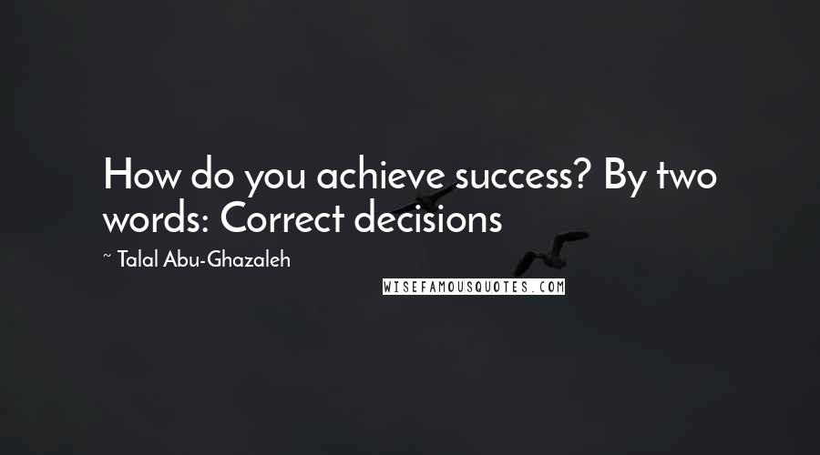 Talal Abu-Ghazaleh Quotes: How do you achieve success? By two words: Correct decisions