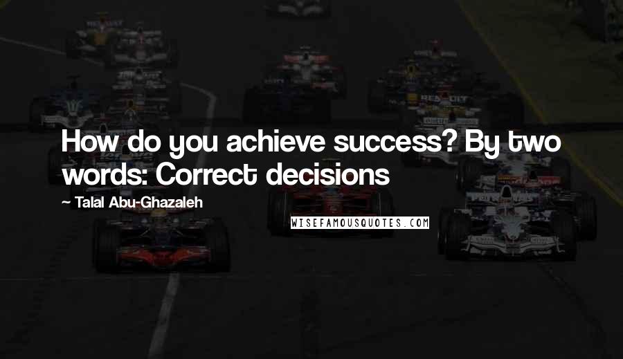 Talal Abu-Ghazaleh Quotes: How do you achieve success? By two words: Correct decisions