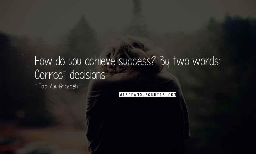 Talal Abu-Ghazaleh Quotes: How do you achieve success? By two words: Correct decisions