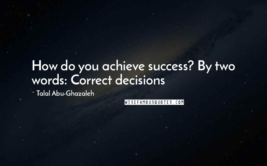 Talal Abu-Ghazaleh Quotes: How do you achieve success? By two words: Correct decisions