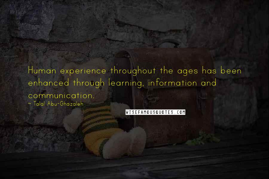 Talal Abu-Ghazaleh Quotes: Human experience throughout the ages has been enhanced through learning, information and communication.