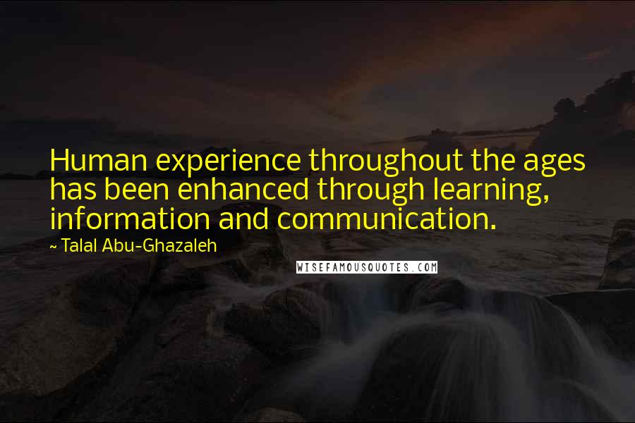 Talal Abu-Ghazaleh Quotes: Human experience throughout the ages has been enhanced through learning, information and communication.