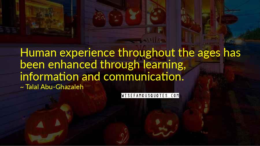 Talal Abu-Ghazaleh Quotes: Human experience throughout the ages has been enhanced through learning, information and communication.